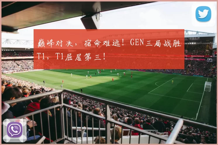 巅峰对决，宿命难逃！GEN三局战胜T1，T1屈居第三！