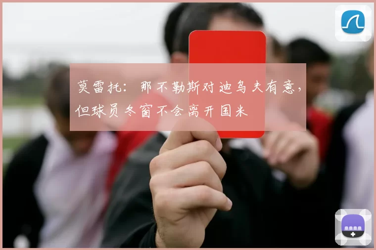 莫雷托：那不勒斯对迪乌夫有意，但球员冬窗不会离开国米