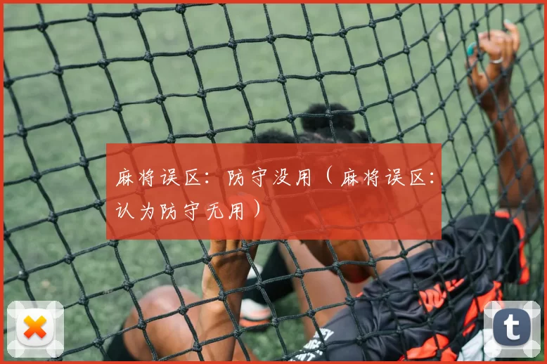 麻将误区：防守没用（麻将误区：认为防守无用）