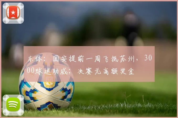 东体：国安提前一周飞抵苏州，3000球迷助威；决赛无高额奖金