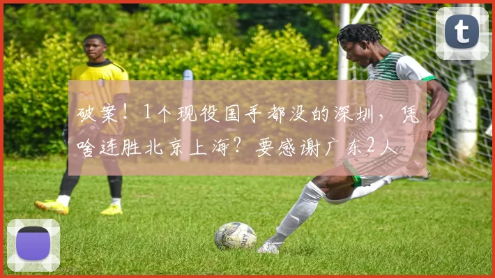 破案！1个现役国手都没的深圳，凭啥连胜北京上海？要感谢广东2人