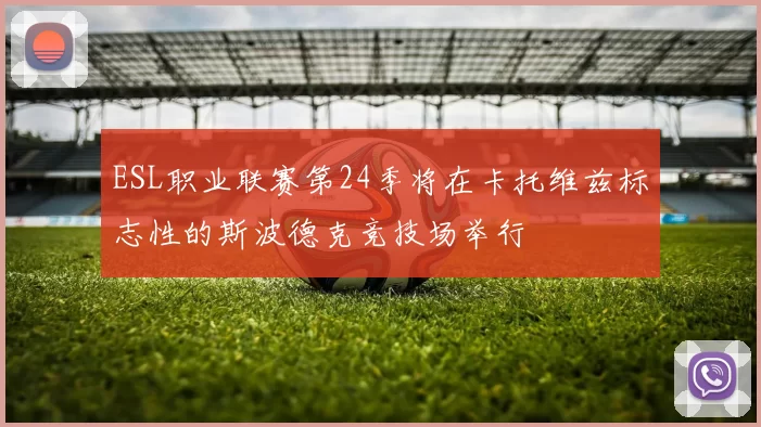 ESL职业联赛第24季将在卡托维兹标志性的斯波德克竞技场举行