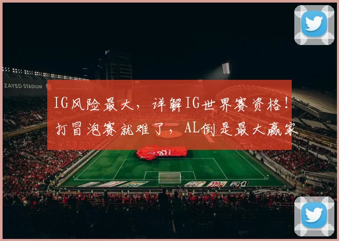 IG风险最大，详解IG世界赛资格！打冒泡赛就难了，AL倒是最大赢家
