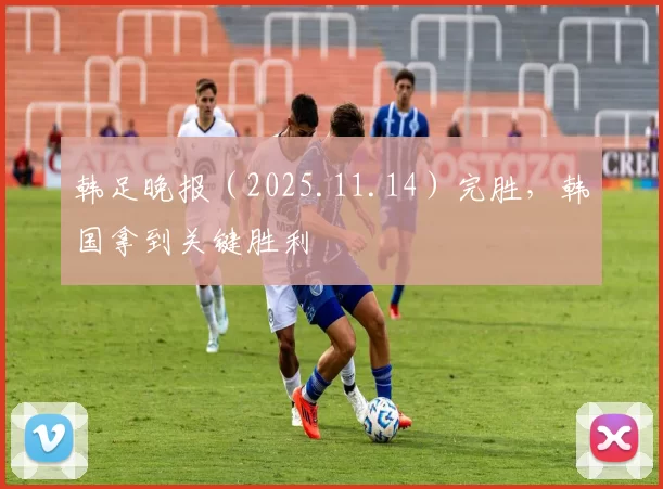 韩足晚报（2025.11.14）完胜，韩国拿到关键胜利